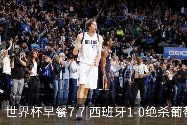世界杯早餐7.7|西班牙1-0绝杀葡萄牙 中国男篮世预赛大胜中国台北