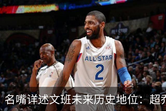 名嘴详述文班未来历史地位：超乔丹成GOAT概率2% 前10守门员25%