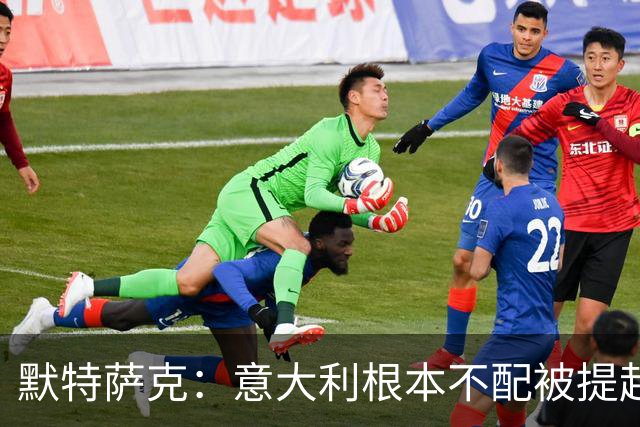 默特萨克：意大利根本不配被提起，20年前阵容那么强如今球星难觅