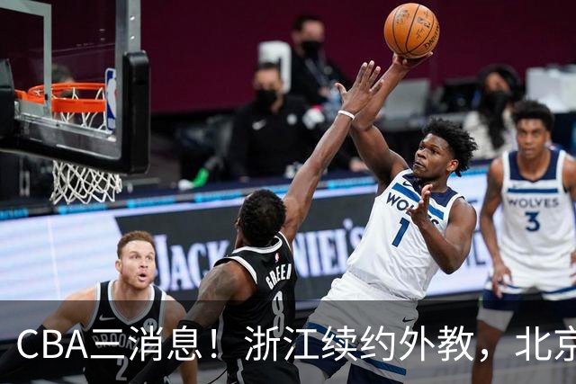CBA三消息！浙江续约外教，北京首钢将换帅，郭艾伦张一山互动！