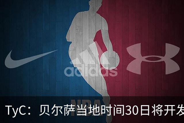 TyC：贝尔萨当地时间30日将开发布会，届时预计宣布辞职